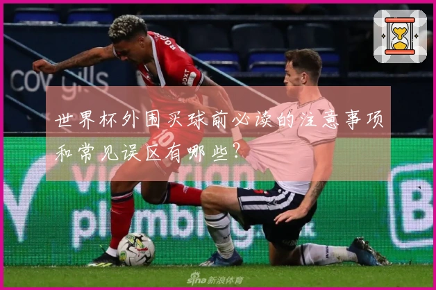 世界杯外围买球前必读的注意事项和常见误区有哪些？