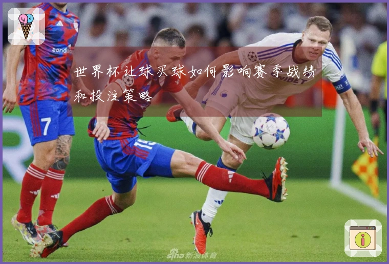 世界杯让球买球如何影响赛季战绩和投注策略