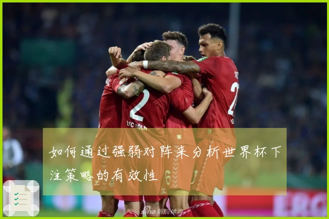 如何通过强弱对阵来分析世界杯下注策略的有效性