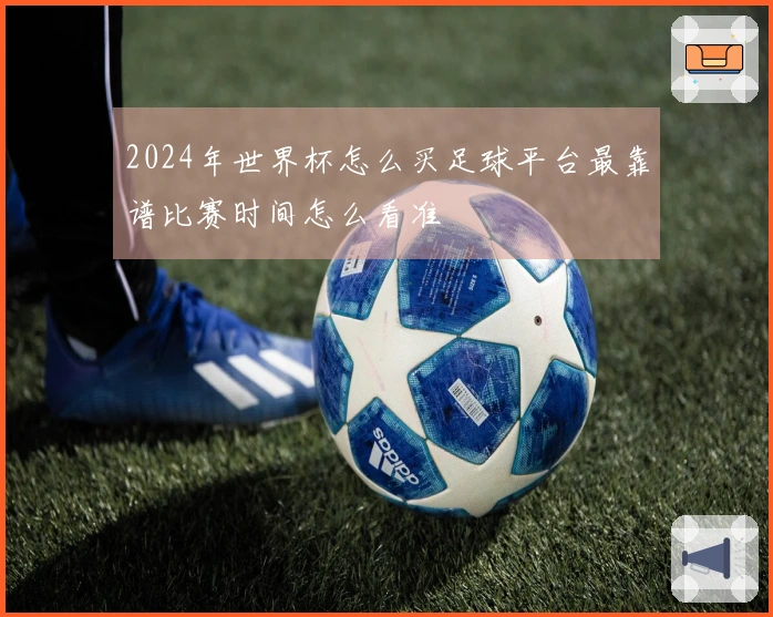 2024年世界杯怎么买足球平台最靠谱比赛时间怎么看准