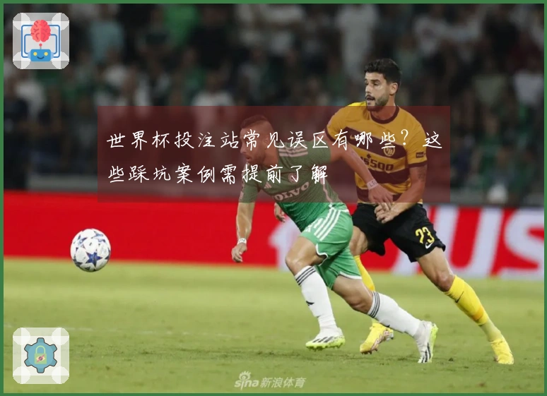 世界杯投注站常见误区有哪些？这些踩坑案例需提前了解