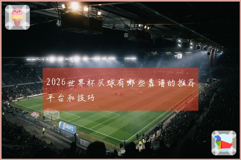 2026世界杯买球有哪些靠谱的推荐平台和技巧