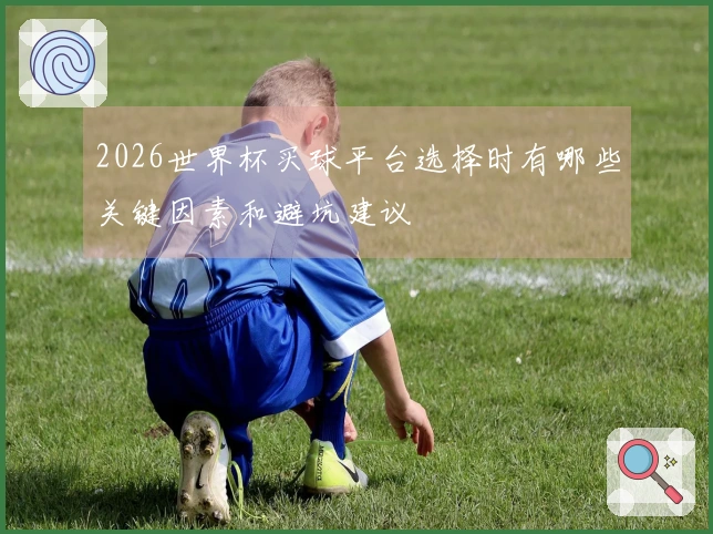 2026世界杯买球平台选择时有哪些关键因素和避坑建议