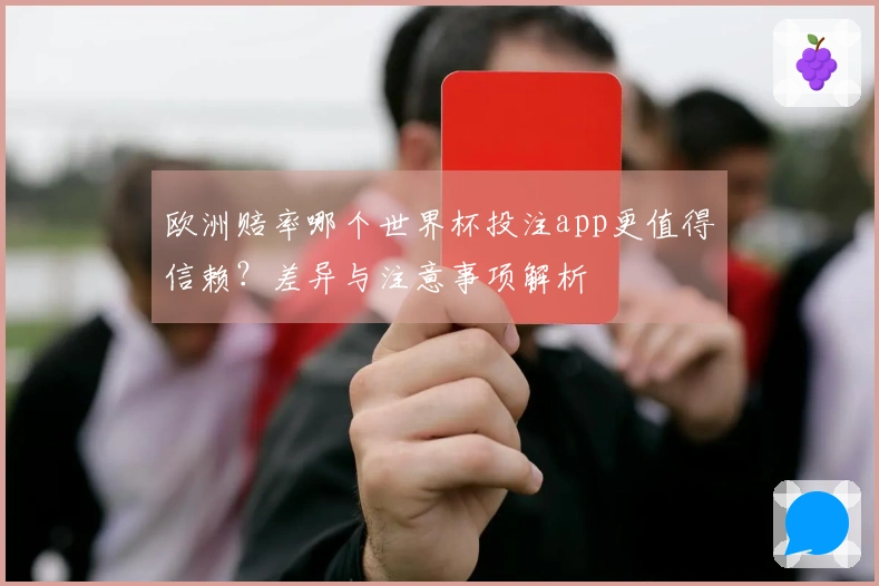 欧洲赔率哪个世界杯投注app更值得信赖？差异与注意事项解析