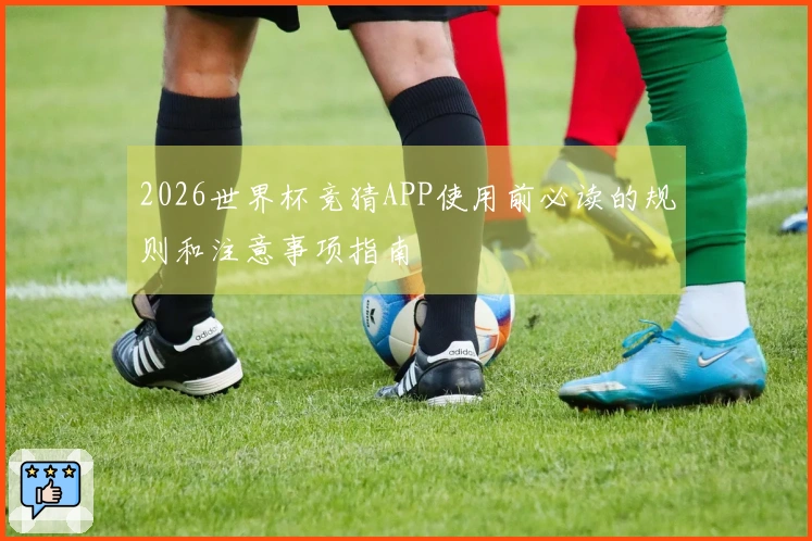 2026世界杯竞猜APP使用前必读的规则和注意事项指南
