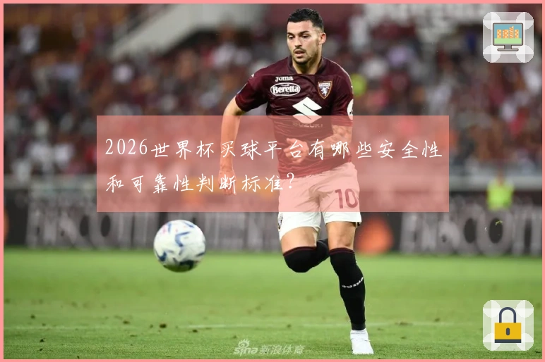 2026世界杯买球平台有哪些安全性和可靠性判断标准？