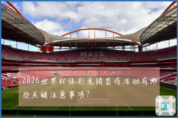 2026世界杯体彩竞猜首存活动有哪些关键注意事项？