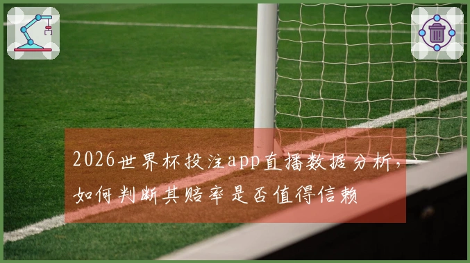 2026世界杯投注app直播数据分析，如何判断其赔率是否值得信赖