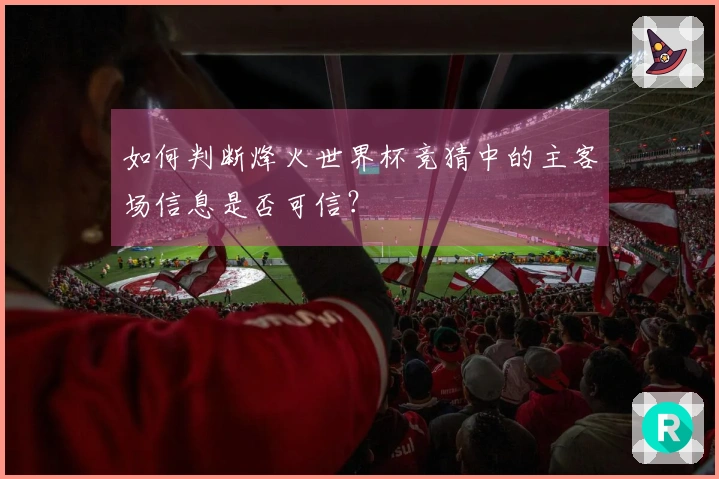 如何判断烽火世界杯竞猜中的主客场信息是否可信？