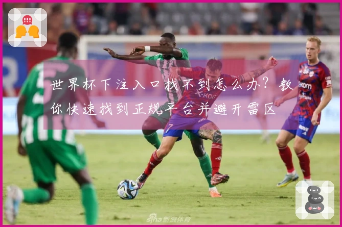 世界杯下注入口找不到怎么办？教你快速找到正规平台并避开雷区