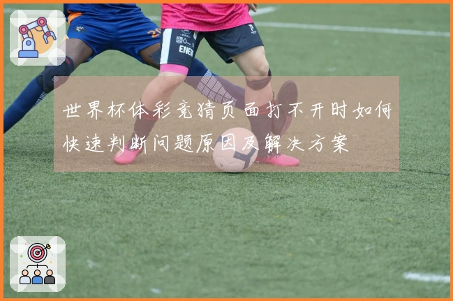 世界杯体彩竞猜页面打不开时如何快速判断问题原因及解决方案