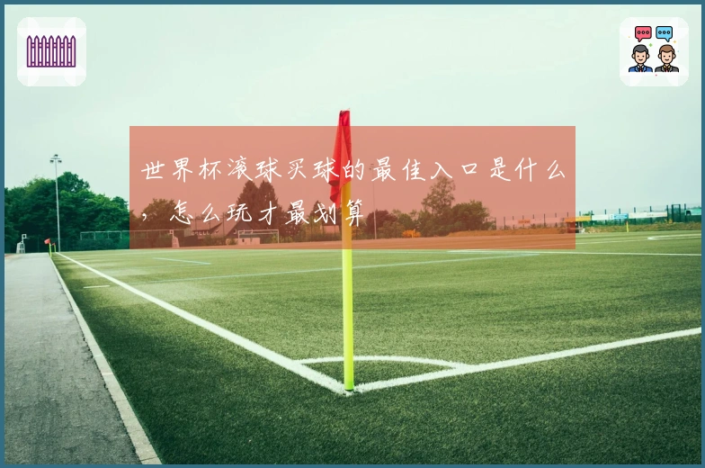世界杯滚球买球的最佳入口是什么，怎么玩才最划算