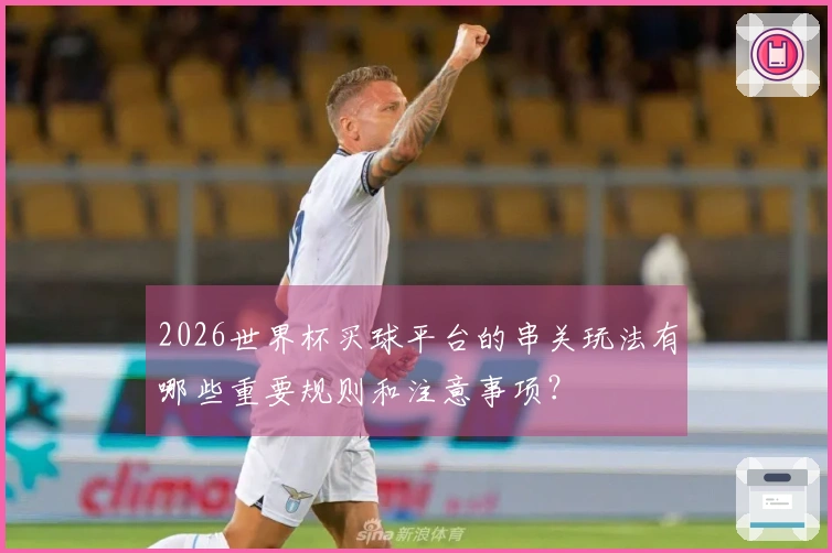 2026世界杯买球平台的串关玩法有哪些重要规则和注意事项？