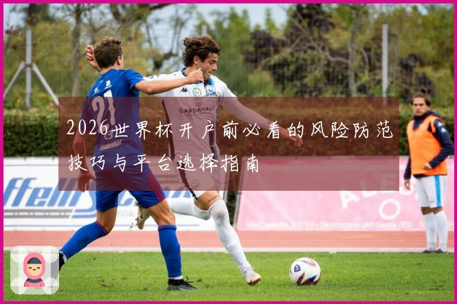 2026世界杯开户前必看的风险防范技巧与平台选择指南