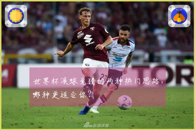 世界杯滚球竞猜的两种热门思路，哪种更适合你？