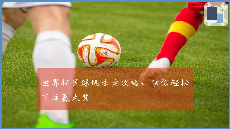 世界杯买球玩法全攻略，助你轻松下注赢大奖