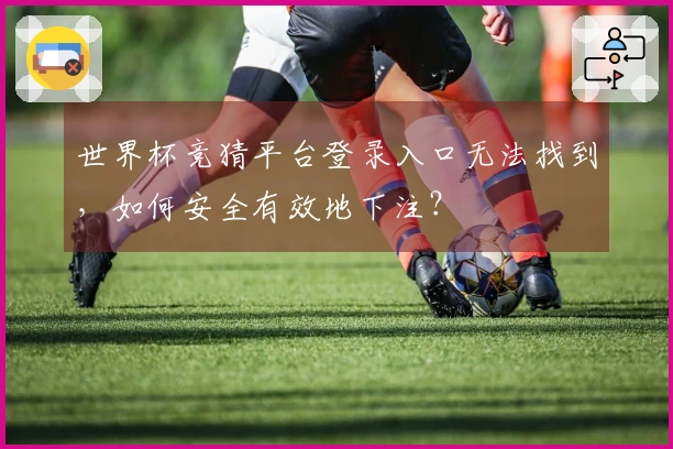 世界杯竞猜平台登录入口无法找到，如何安全有效地下注？