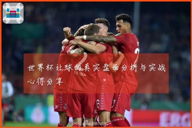 世界杯让球的真实盘面分析与实战心得分享