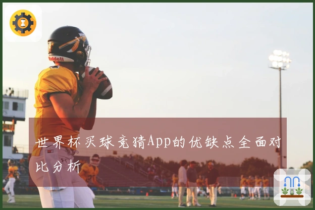 世界杯买球竞猜App的优缺点全面对比分析