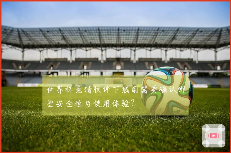 世界杯竞猜软件下载前需要确认哪些安全性与使用体验？