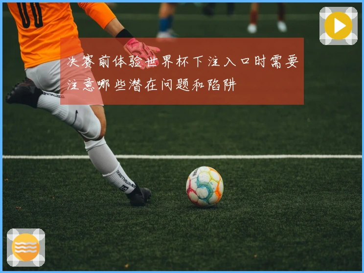 决赛前体验世界杯下注入口时需要注意哪些潜在问题和陷阱