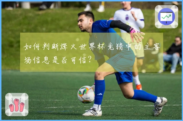 如何判断烽火世界杯竞猜中的主客场信息是否可信？