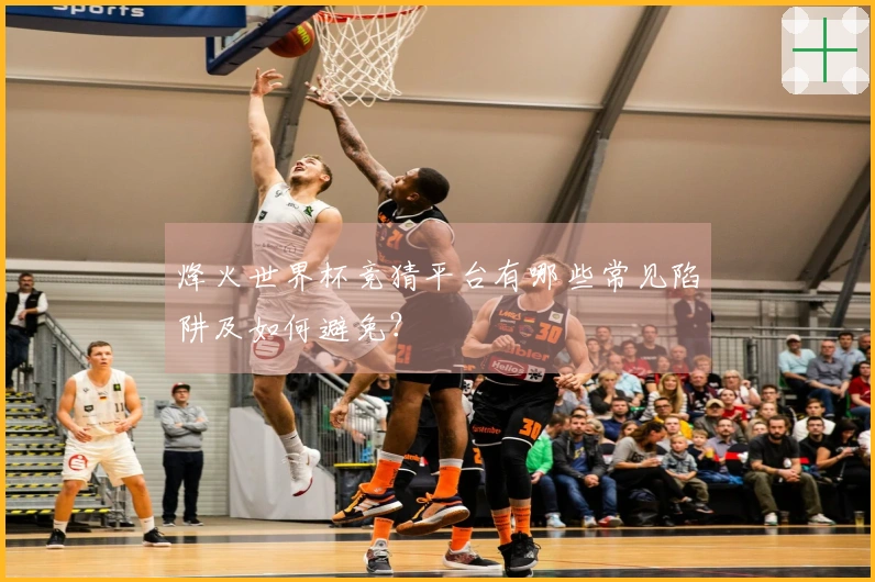 烽火世界杯竞猜平台有哪些常见陷阱及如何避免？