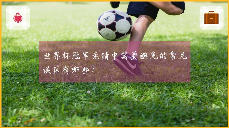 世界杯冠军竞猜中需要避免的常见误区有哪些？
